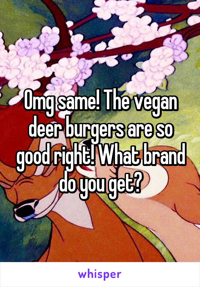 Omg same! The vegan deer burgers are so good right! What brand do you get?