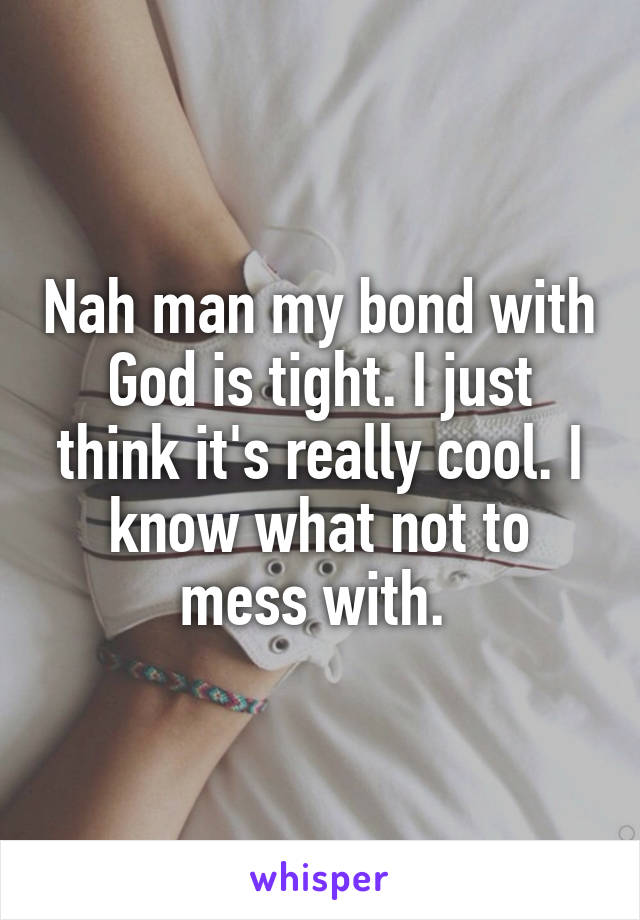 Nah man my bond with God is tight. I just think it's really cool. I know what not to mess with. 