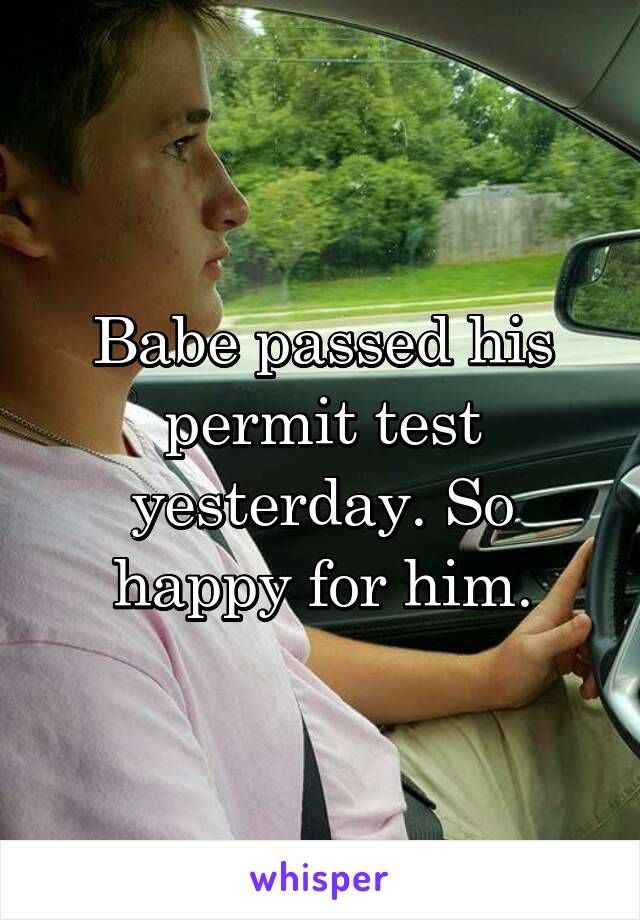 Babe passed his permit test yesterday. So happy for him.