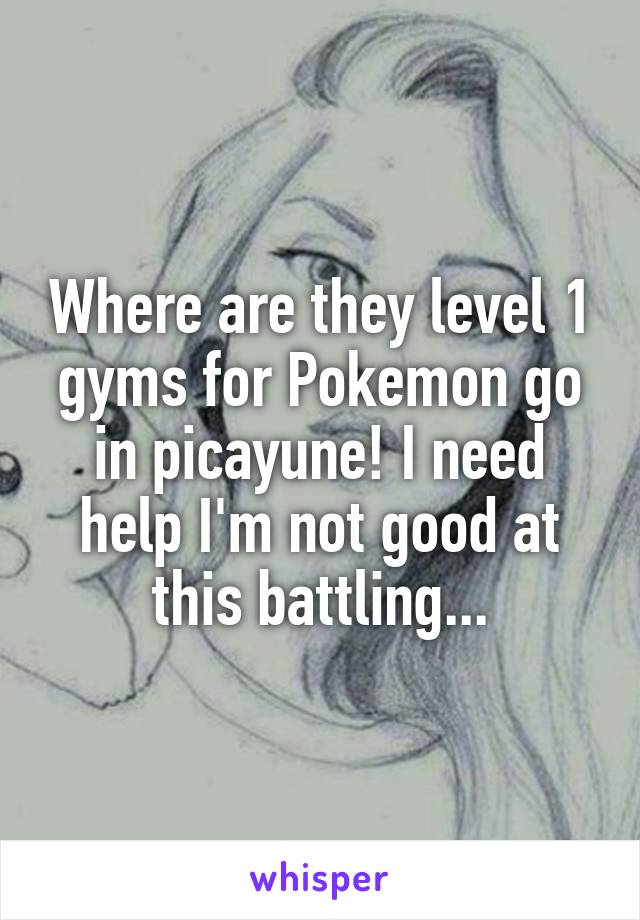 Where are they level 1 gyms for Pokemon go in picayune! I need help I'm not good at this battling...