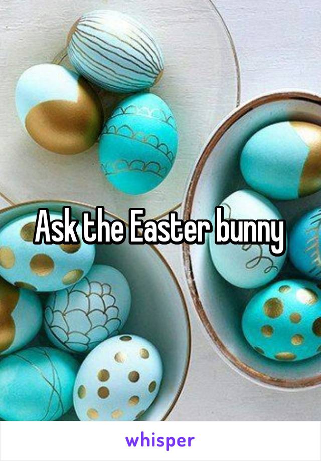 Ask the Easter bunny 