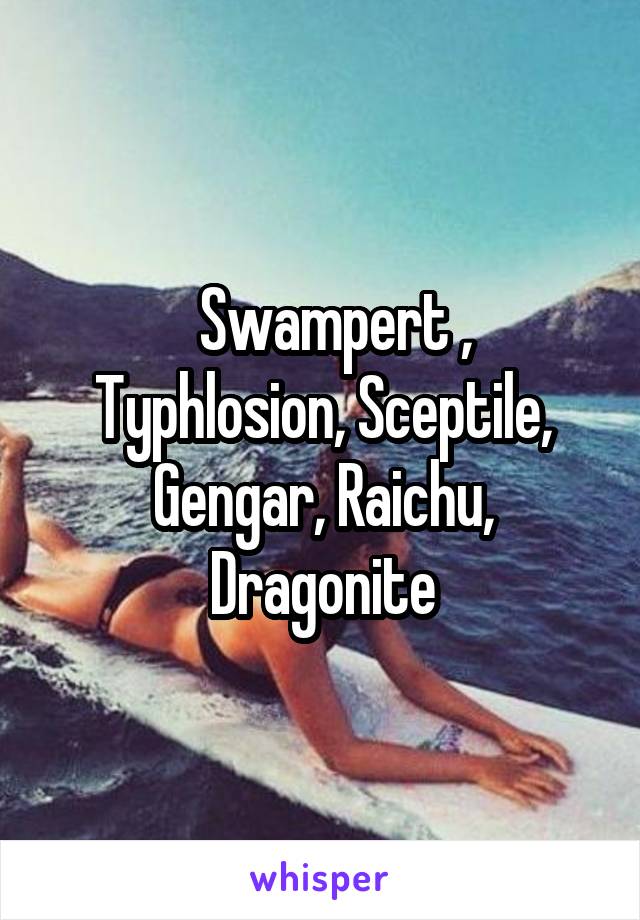   Swampert , Typhlosion, Sceptile, Gengar, Raichu, Dragonite