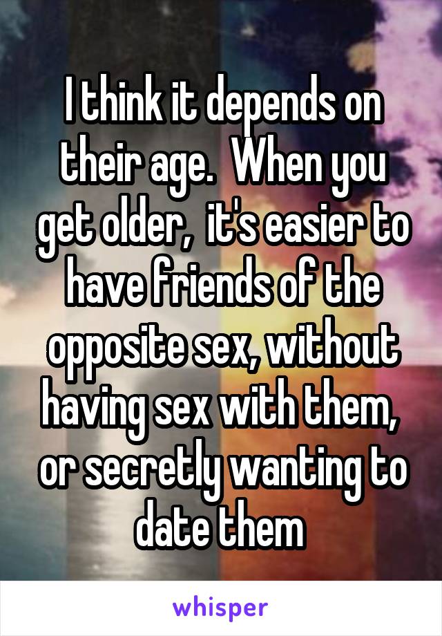 I think it depends on their age.  When you get older,  it's easier to have friends of the opposite sex, without having sex with them,  or secretly wanting to date them 
