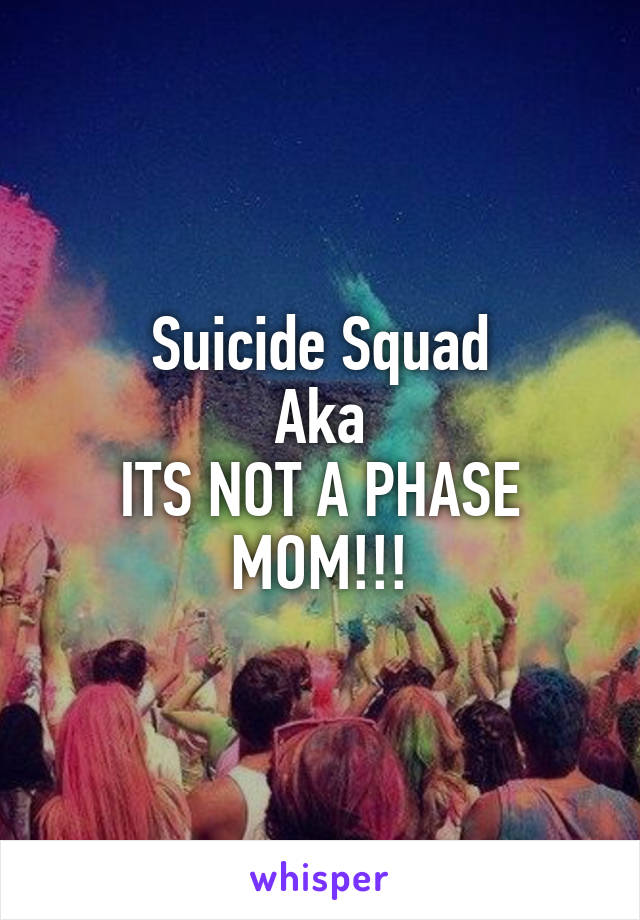 Suicide Squad
Aka
ITS NOT A PHASE MOM!!!