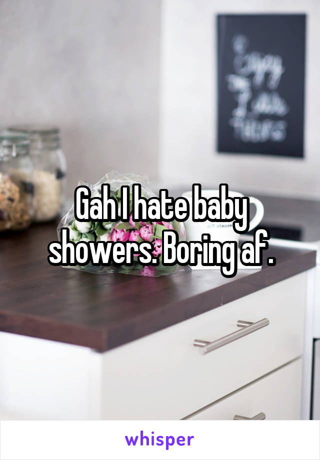 Gah I hate baby showers. Boring af.