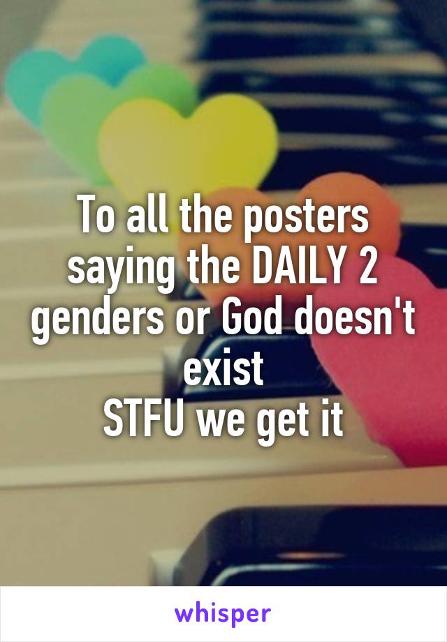 To all the posters saying the DAILY 2 genders or God doesn't exist
STFU we get it