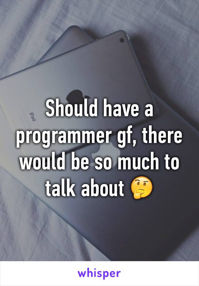 Should have a programmer gf, there would be so much to talk about 🤔