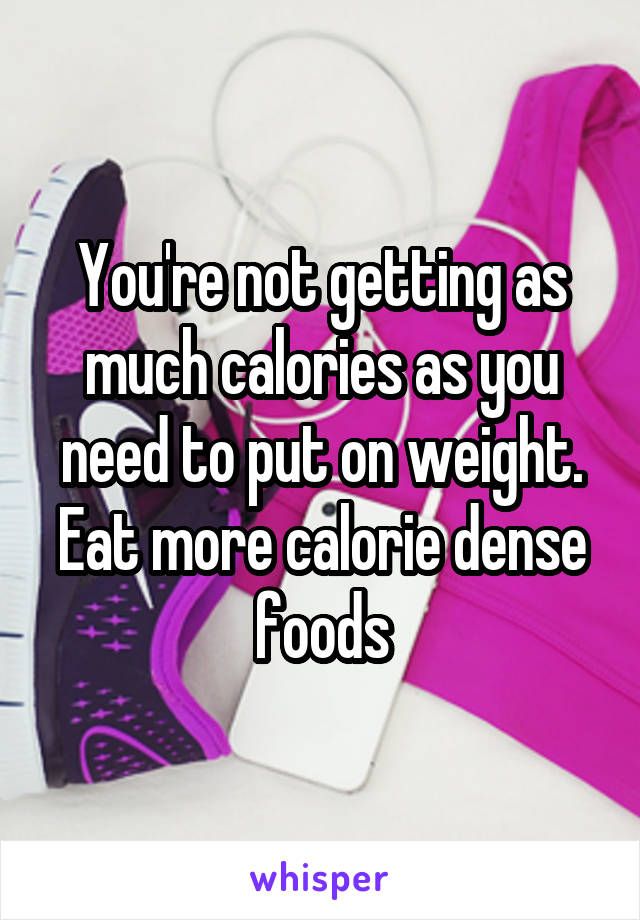 You're not getting as much calories as you need to put on weight. Eat more calorie dense foods