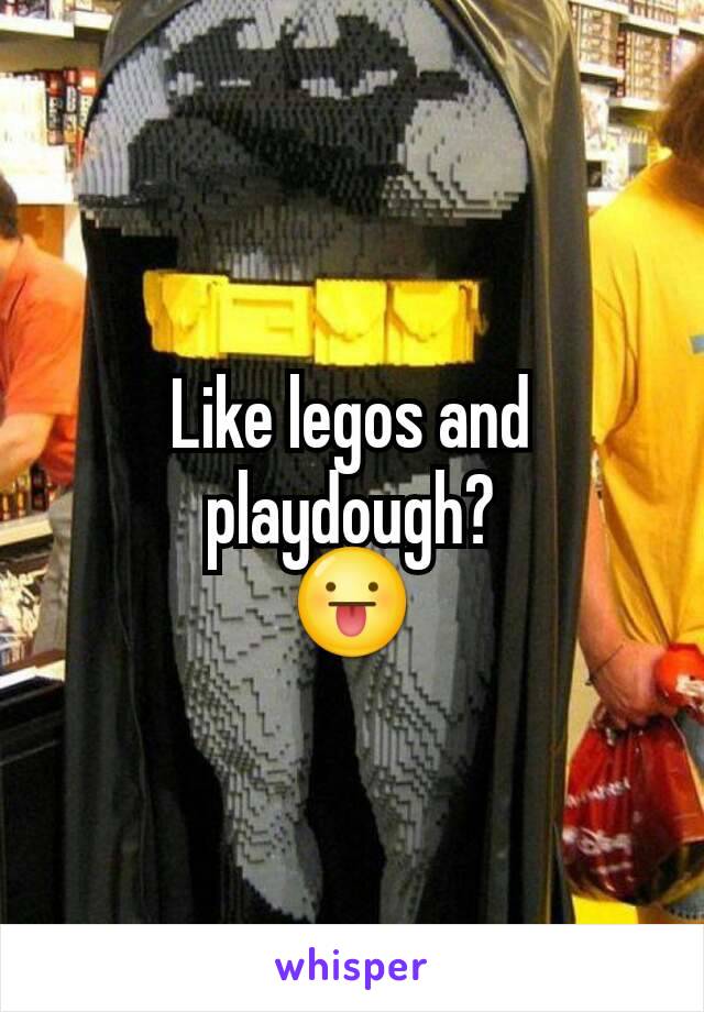 Like legos and playdough?
😛