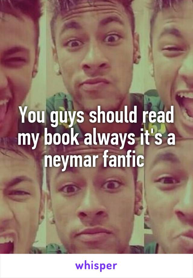 You guys should read my book always it's a neymar fanfic 