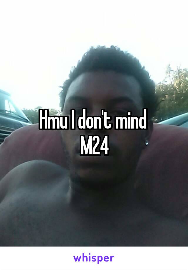Hmu I don't mind 
M24