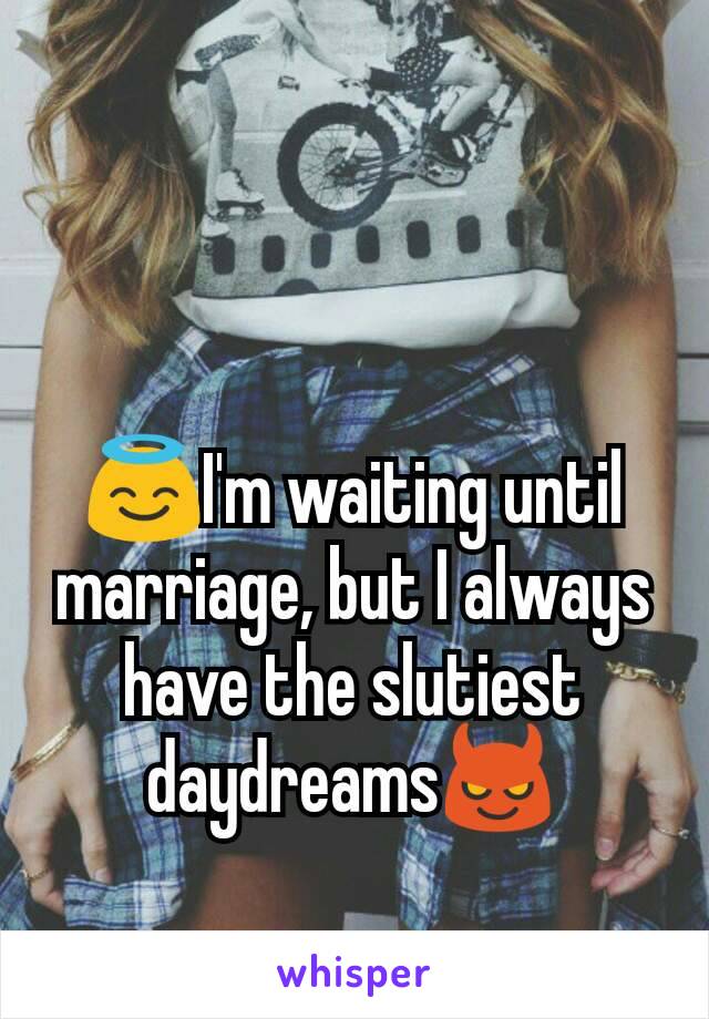 😇I'm waiting until marriage, but I always have the slutiest daydreams😈