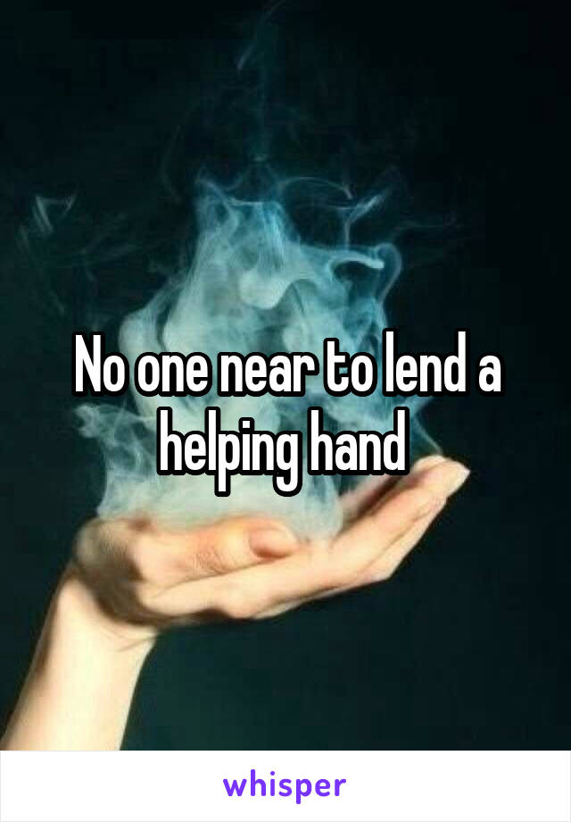 No one near to lend a helping hand 