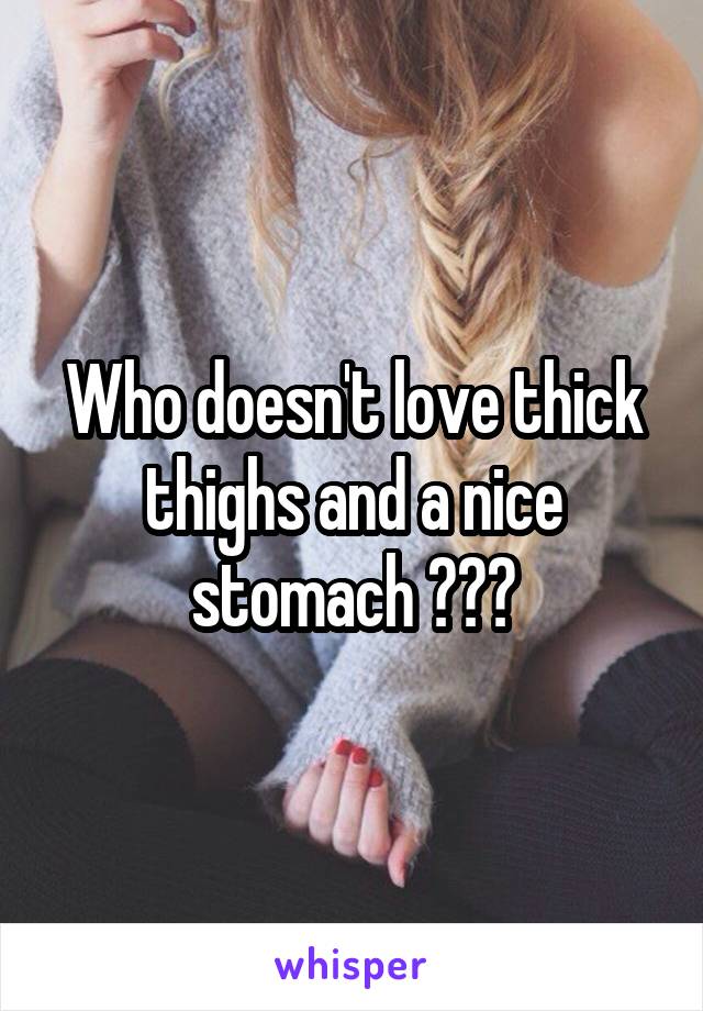 Who doesn't love thick thighs and a nice stomach ???