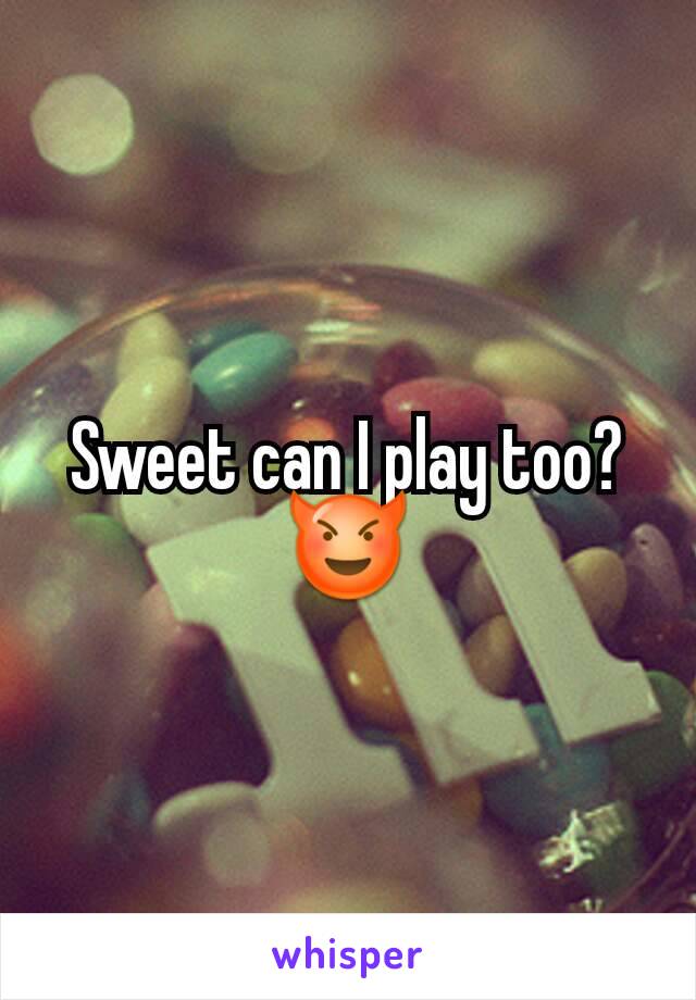 Sweet can I play too?
😈