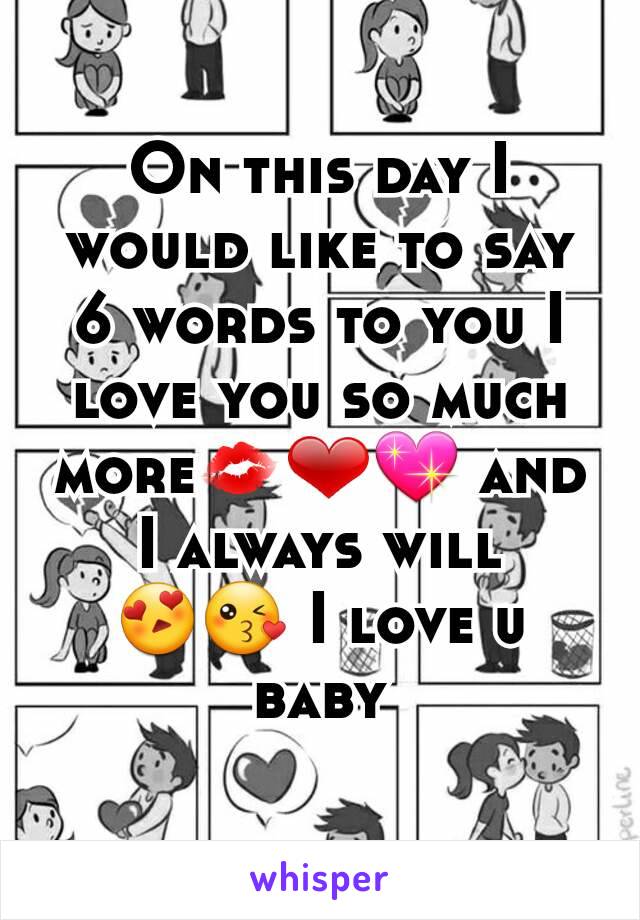 On this day I would like to say 6 words to you I love you so much more💋❤💖 and I always will 😍😘 I love u baby