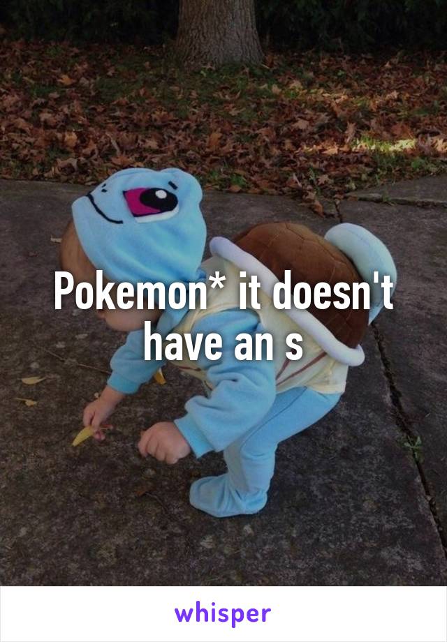 Pokemon* it doesn't have an s