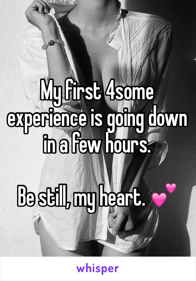 My first 4some experience is going down in a few hours.

Be still, my heart. 💕