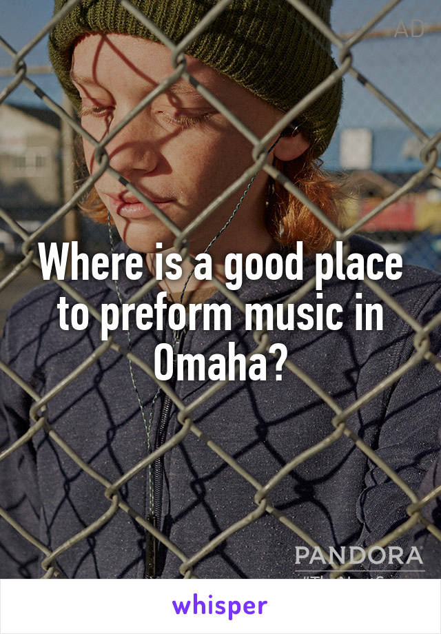 Where is a good place to preform music in Omaha?