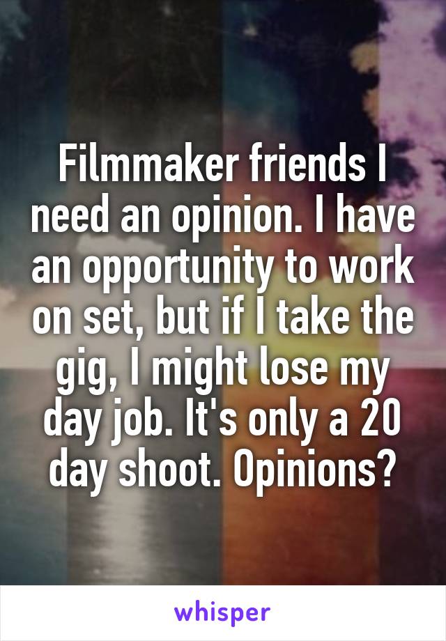 Filmmaker friends I need an opinion. I have an opportunity to work on set, but if I take the gig, I might lose my day job. It's only a 20 day shoot. Opinions?