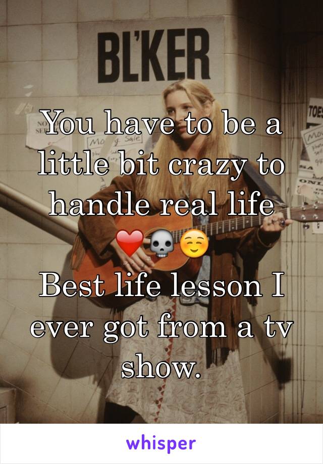 You have to be a little bit crazy to handle real life
❤️💀☺️
Best life lesson I ever got from a tv show.