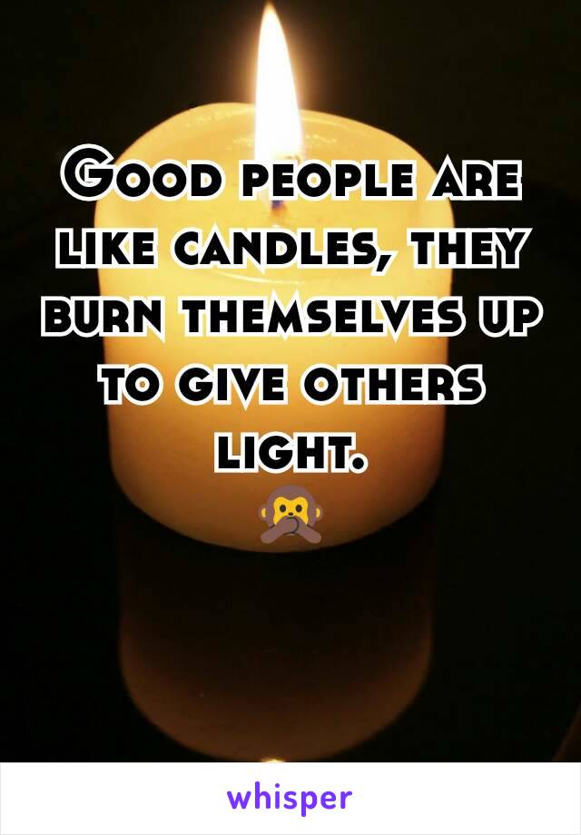 Good people are like candles, they burn themselves up to give others light.
🙊