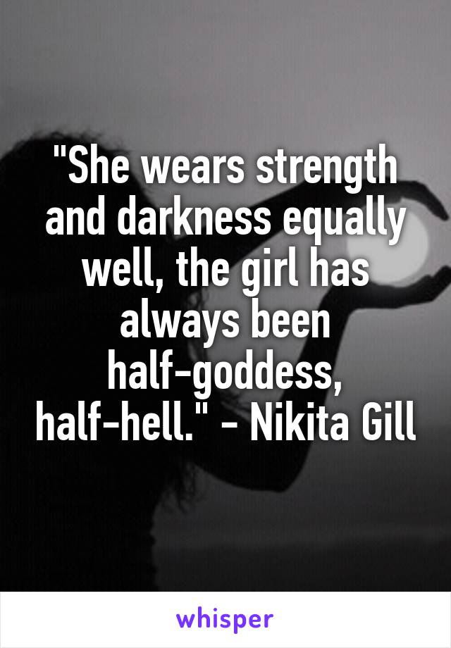 "She wears strength and darkness equally well, the girl has always been half-goddess, half-hell." - Nikita Gill
