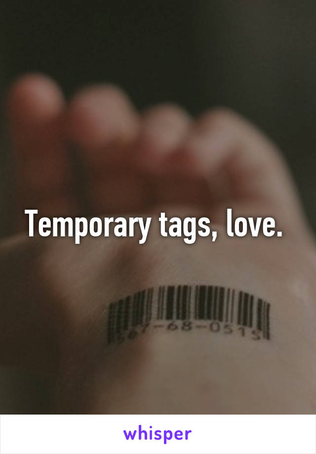 Temporary tags, love. 