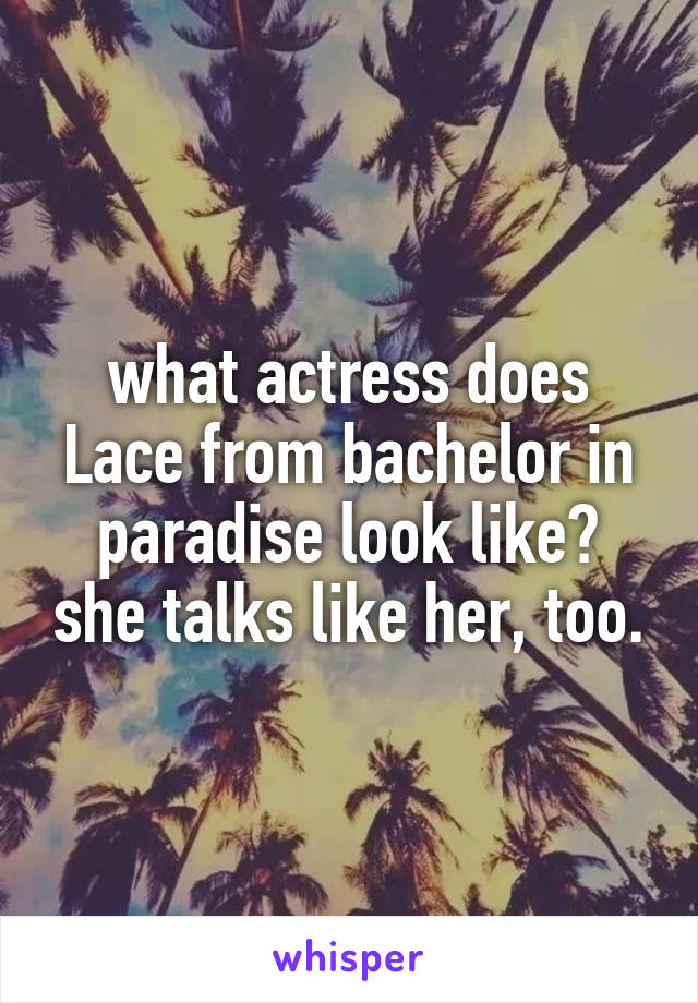 what actress does Lace from bachelor in paradise look like? she talks like her, too.