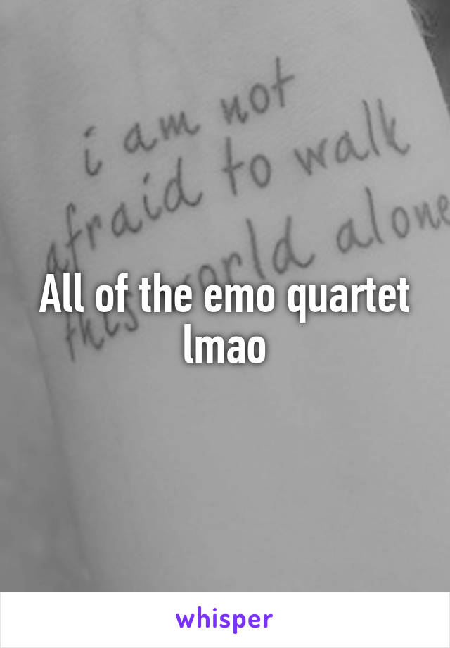 All of the emo quartet lmao