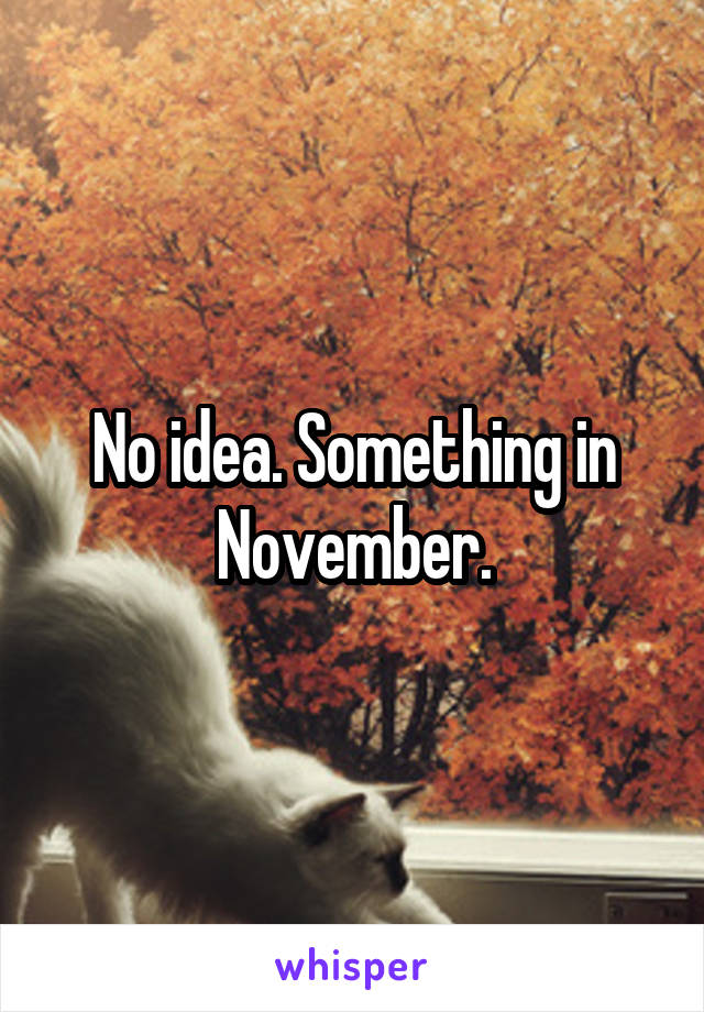 No idea. Something in November.