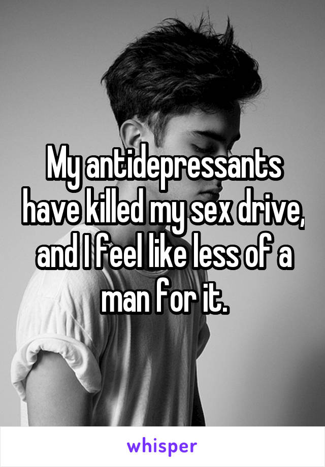 My antidepressants have killed my sex drive, and I feel like less of a man for it.