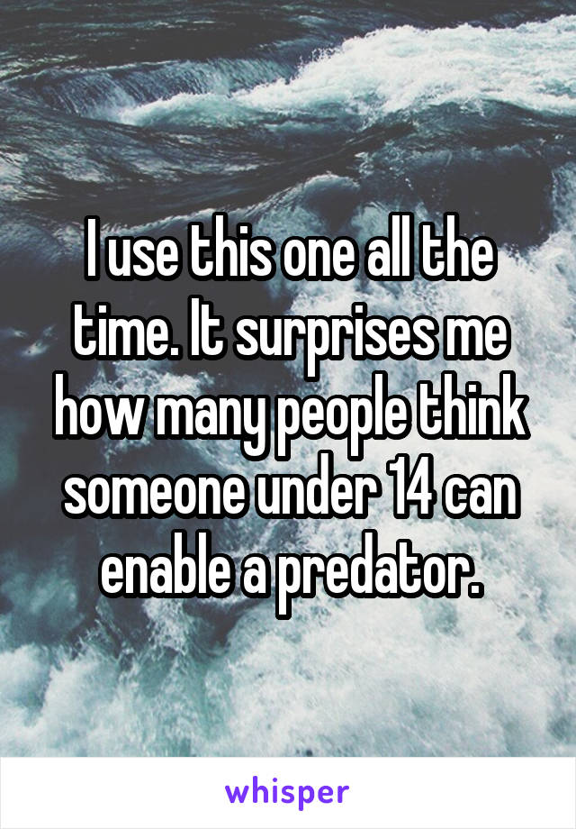 I use this one all the time. It surprises me how many people think someone under 14 can enable a predator.