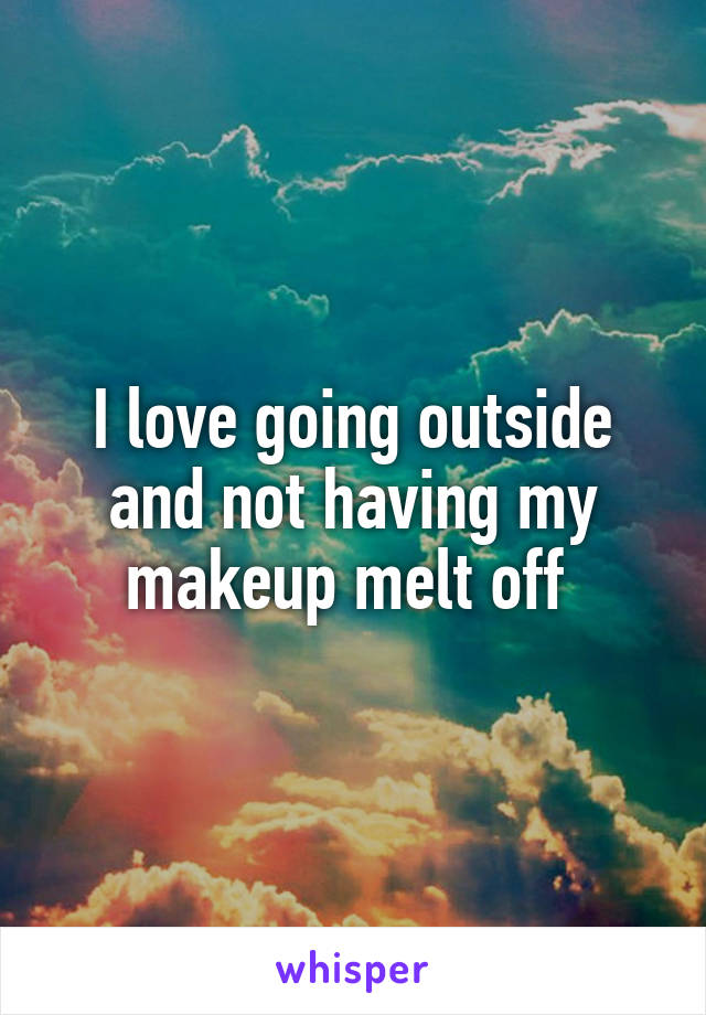 I love going outside and not having my makeup melt off 