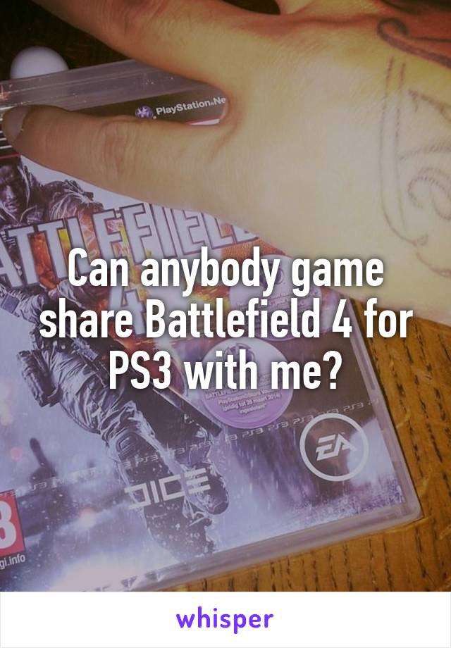 Can anybody game share Battlefield 4 for PS3 with me?