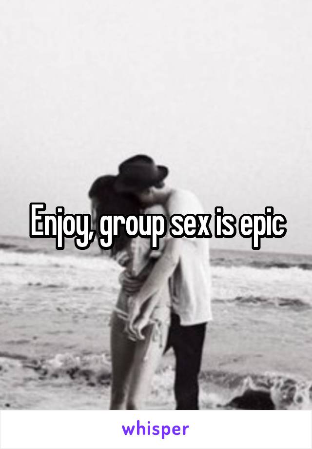 Enjoy, group sex is epic