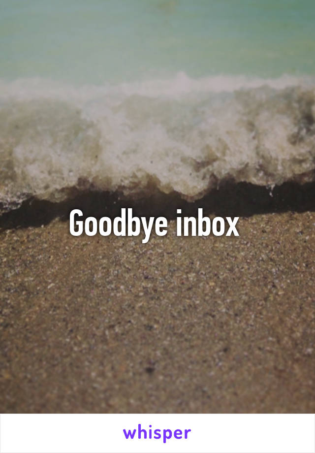 Goodbye inbox 