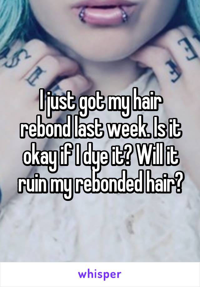 I just got my hair rebond last week. Is it okay if I dye it? Will it ruin my rebonded hair?