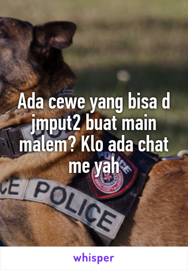 Ada cewe yang bisa d jmput2 buat main malem? Klo ada chat me yah