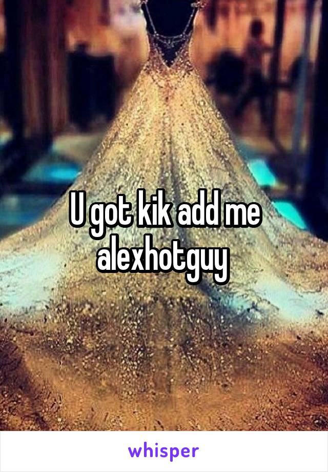 U got kik add me alexhotguy 