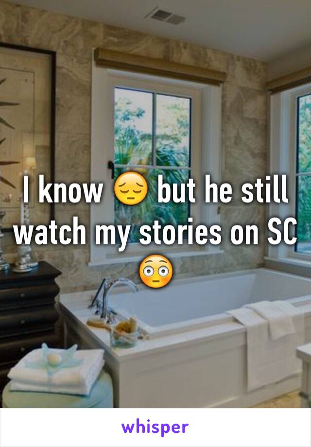 I know 😔 but he still watch my stories on SC 😳