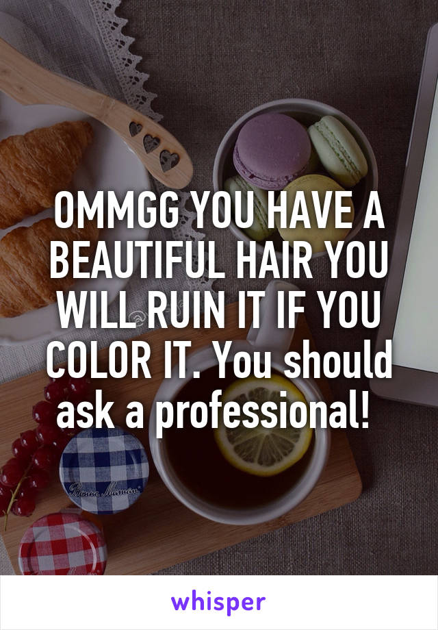 OMMGG YOU HAVE A BEAUTIFUL HAIR YOU WILL RUIN IT IF YOU COLOR IT. You should ask a professional! 