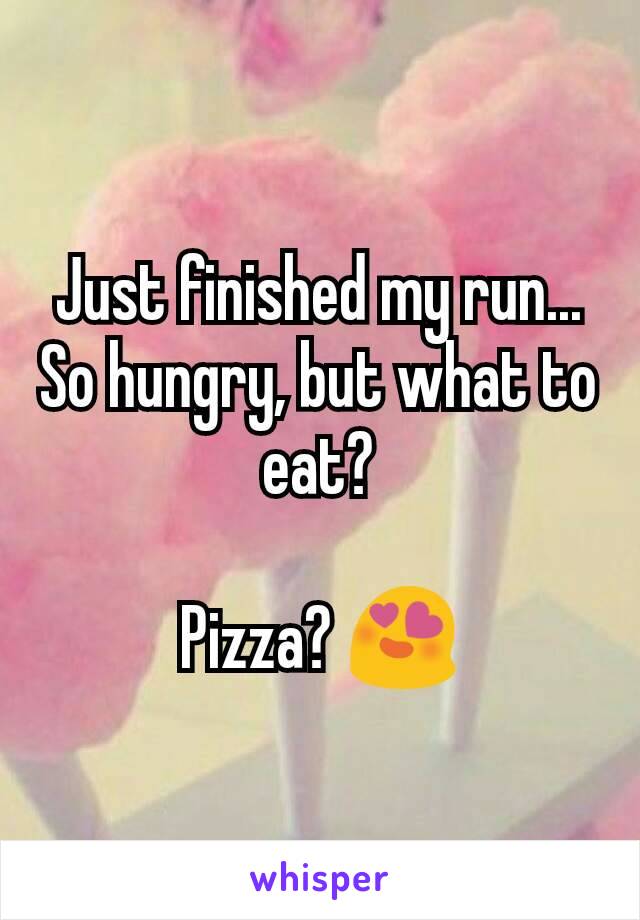 Just finished my run... So hungry, but what to eat?

Pizza? 😍