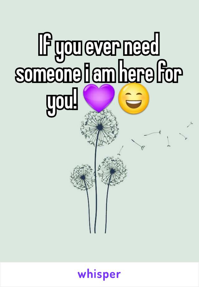 If you ever need someone i am here for you! 💜😄