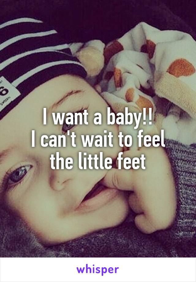 I want a baby!!
I can't wait to feel the little feet