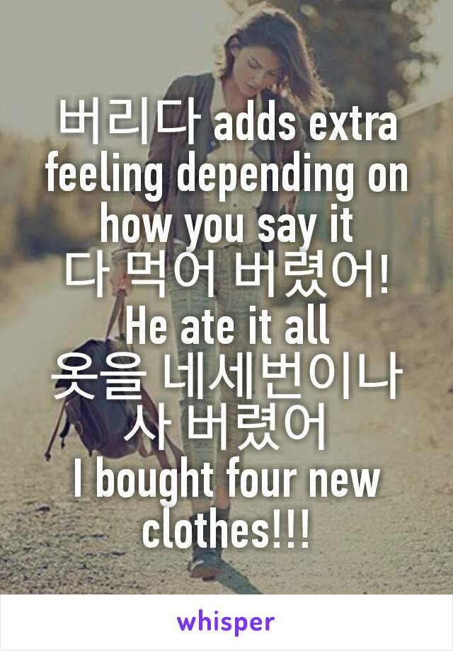 버리다 adds extra feeling depending on how you say it
다 먹어 버렸어!
He ate it all
옷을 네세번이나 사 버렸어
I bought four new clothes!!!