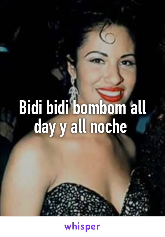 Bidi bidi bombom all day y all noche 