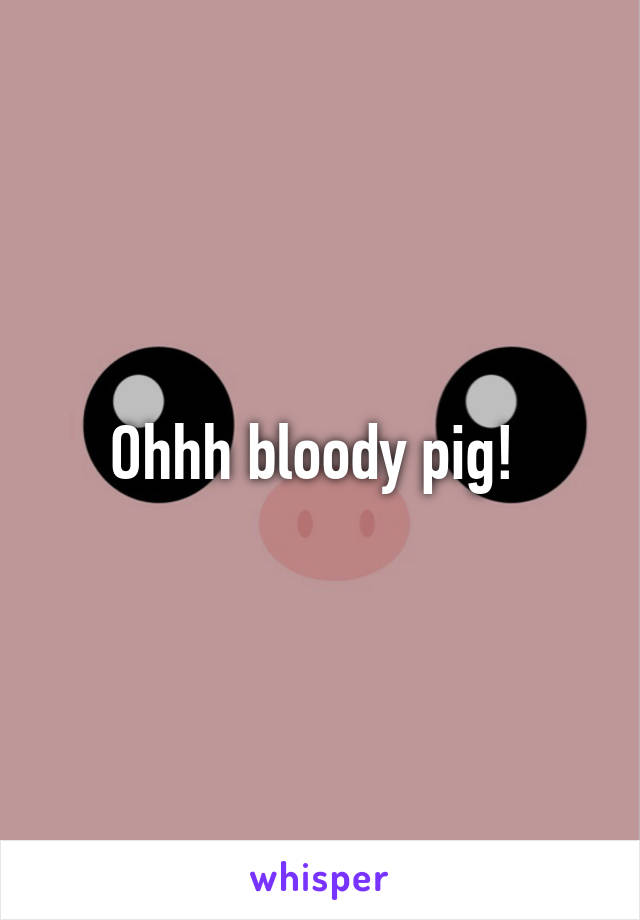 Ohhh bloody pig! 
