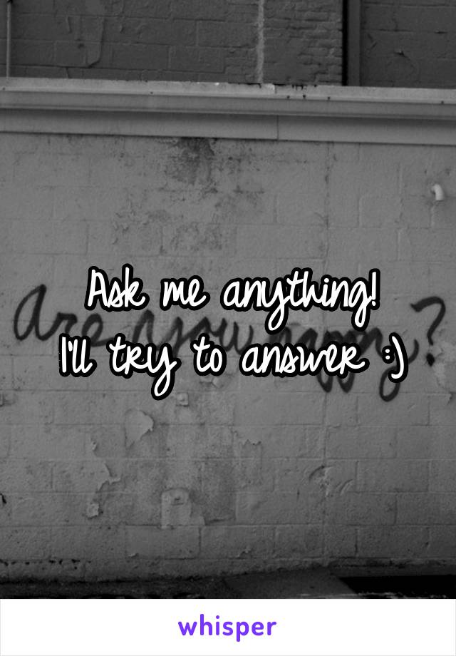 Ask me anything!
I'll try to answer :)