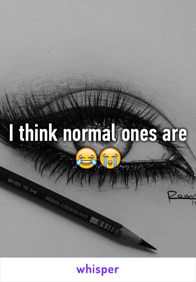 I think normal ones are 😂😭